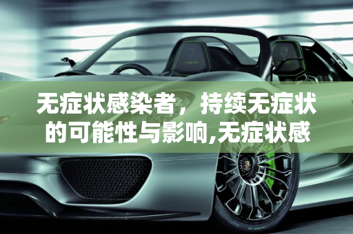 无症状感染者，持续无症状的可能性与影响,无症状感染者会一直无症状吗