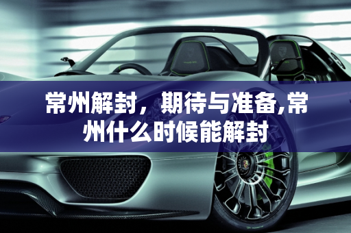 常州解封，期待与准备,常州什么时候能解封