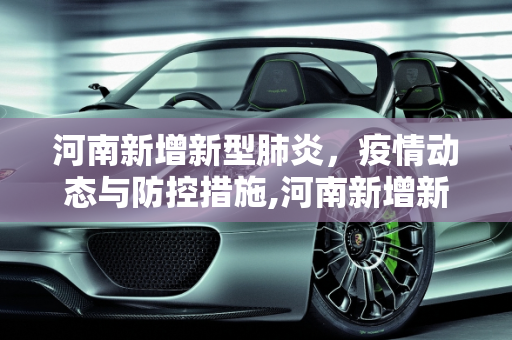 河南新增新型肺炎，疫情动态与防控措施,河南新增新型肺炎