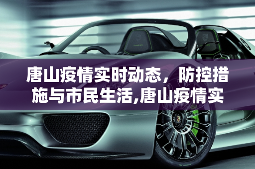 唐山疫情实时动态，防控措施与市民生活,唐山疫情实时动态