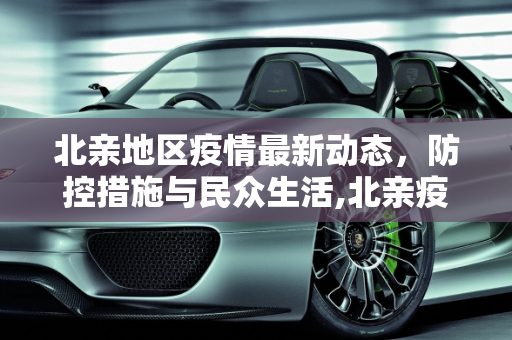 北亲地区疫情最新动态，防控措施与民众生活,北亲疫情最新消息