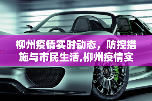 柳州疫情实时动态，防控措施与市民生活,柳州疫情实时动态