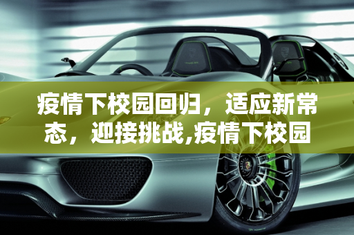 疫情下校园回归，适应新常态，迎接挑战,疫情下校园回归
