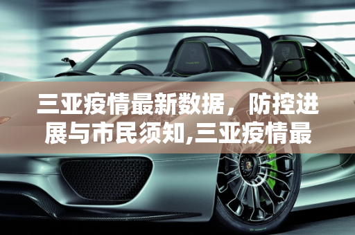 三亚疫情最新数据，防控进展与市民须知,三亚疫情最新数据