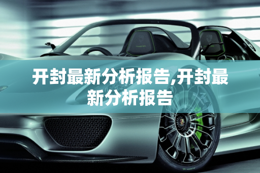 开封最新分析报告,开封最新分析报告
