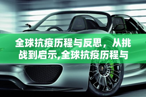 全球抗疫历程与反思，从挑战到启示,全球抗疫历程与反思