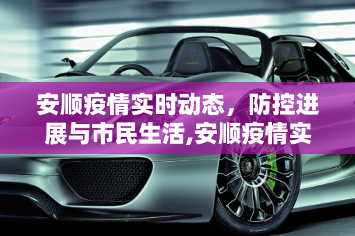 安顺疫情实时动态，防控进展与市民生活,安顺疫情实时动态
