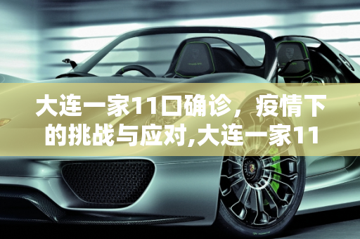 大连一家11口确诊，疫情下的挑战与应对,大连一家11口确诊