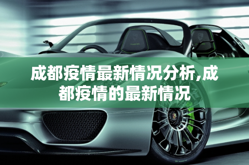 成都疫情最新情况分析,成都疫情的最新情况
