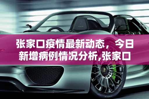 张家口疫情最新动态，今日新增病例情况分析,张家口新增疫情最新消息今天