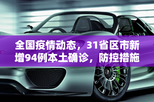全国疫情动态，31省区市新增94例本土确诊，防控措施持续加强,31省区市新增94例本土确诊