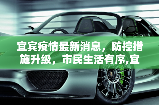 宜宾疫情最新消息，防控措施升级，市民生活有序,宜宾疫情最新消息