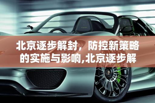 北京逐步解封，防控新策略的实施与影响,北京逐步解封与防控新策略