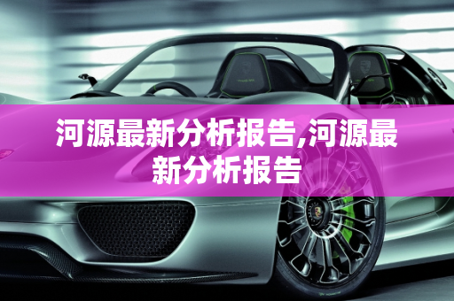 河源最新分析报告,河源最新分析报告