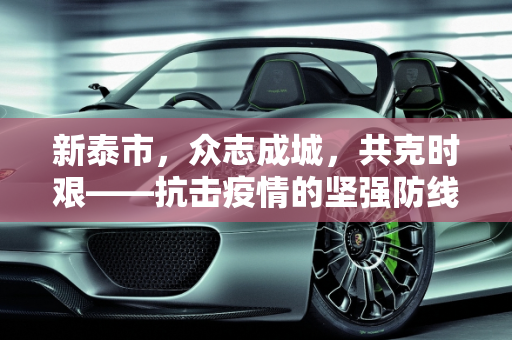 新泰市，众志成城，共克时艰——抗击疫情的坚强防线,新泰疫情
