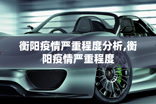 衡阳疫情严重程度分析,衡阳疫情严重程度