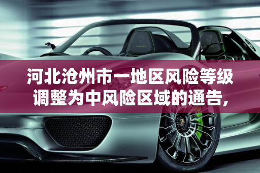 河北沧州市一地区风险等级调整为中风险区域的通告,河北沧州一地调整为中风险