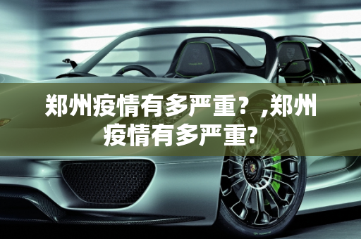 郑州疫情有多严重？,郑州疫情有多严重?
