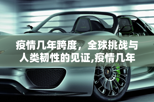 疫情几年跨度，全球挑战与人类韧性的见证,疫情几年跨度