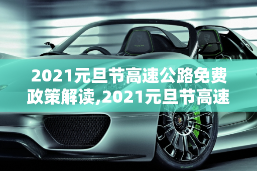 2021元旦节高速公路免费政策解读,2021元旦节高速公路免费吗?