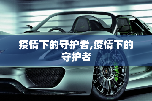 疫情下的守护者,疫情下的守护者