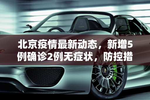 北京疫情最新动态，新增5例确诊2例无症状，防控措施再升级,北京新增5例确诊2例无症状