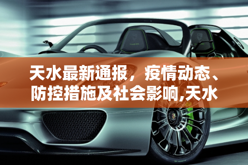 天水最新通报，疫情动态、防控措施及社会影响,天水最新通报