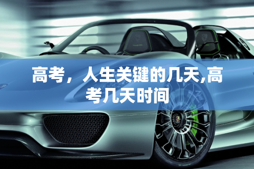 高考，人生关键的几天,高考几天时间