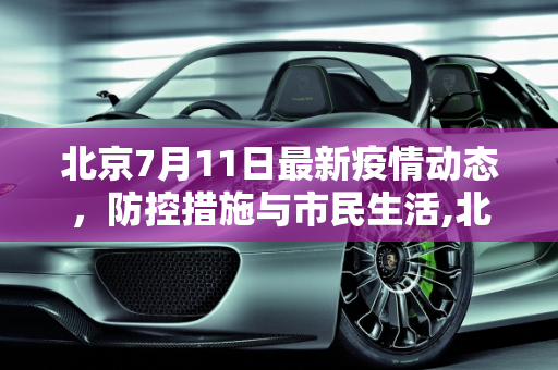 北京7月11日最新疫情动态，防控措施与市民生活,北京7月11号最新疫情