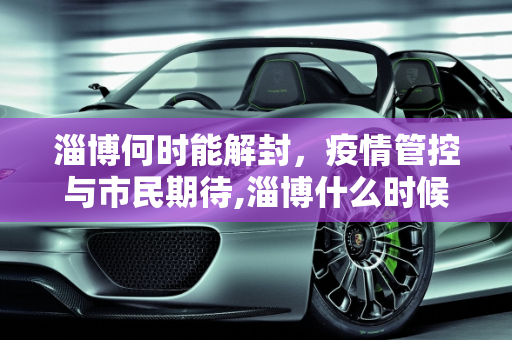 淄博何时能解封，疫情管控与市民期待,淄博什么时候能解封