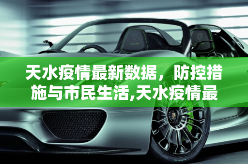 天水疫情最新数据，防控措施与市民生活,天水疫情最新数据