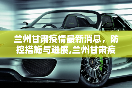 兰州甘肃疫情最新消息，防控措施与进展,兰州甘肃疫情最新消息