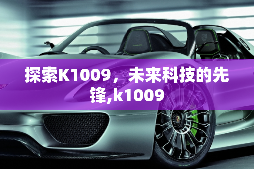 探索K1009，未来科技的先锋,k1009