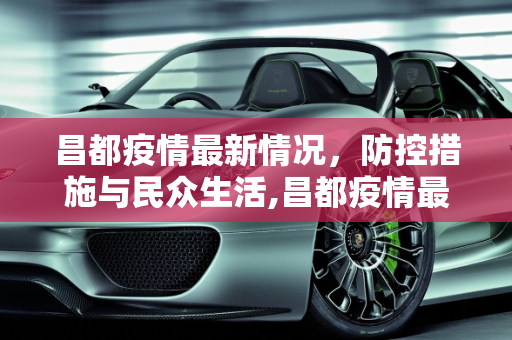 昌都疫情最新情况，防控措施与民众生活,昌都疫情最新情况