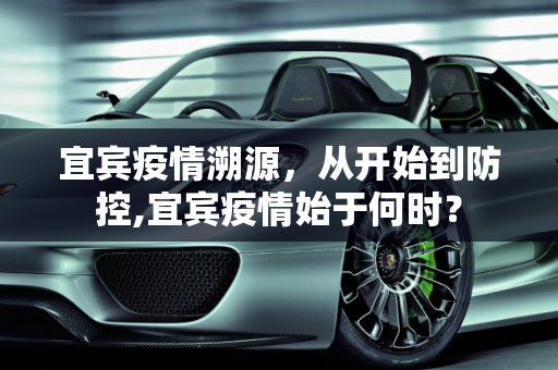 宜宾疫情溯源，从开始到防控,宜宾疫情始于何时？