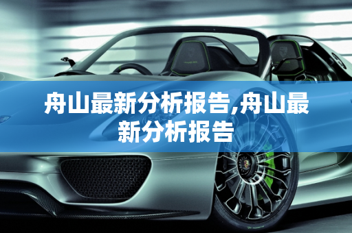 舟山最新分析报告,舟山最新分析报告