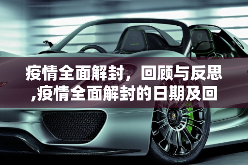 疫情全面解封，回顾与反思,疫情全面解封的日期及回顾反思