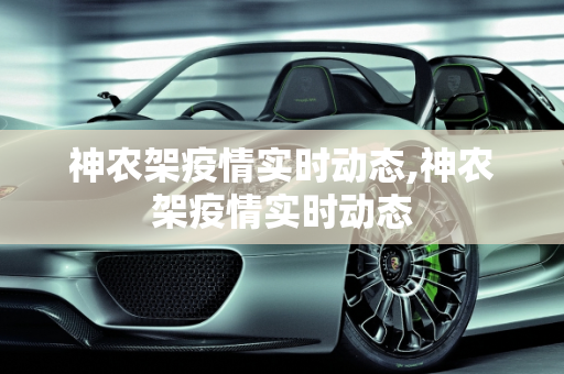 神农架疫情实时动态,神农架疫情实时动态