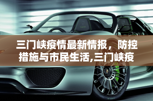 三门峡疫情最新情报，防控措施与市民生活,三门峡疫情最新情报