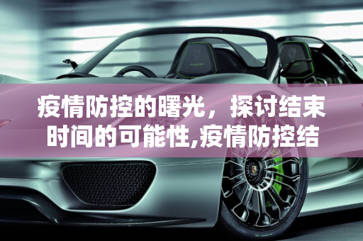 疫情防控的曙光，探讨结束时间的可能性,疫情防控结束时间