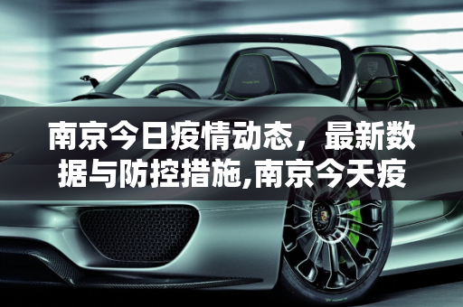 南京今日疫情动态，最新数据与防控措施,南京今天疫情最新多少例
