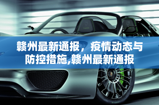 赣州最新通报，疫情动态与防控措施,赣州最新通报