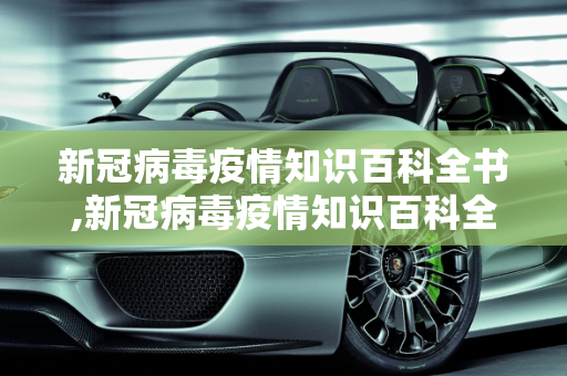 新冠病毒疫情知识百科全书,新冠病毒疫情知识百科全书
