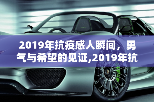 2019年抗疫感人瞬间，勇气与希望的见证,2019年抗疫感人瞬间