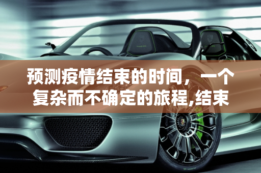预测疫情结束的时间，一个复杂而不确定的旅程,结束疫情的时间预测