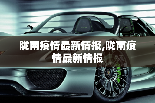 陇南疫情最新情报,陇南疫情最新情报