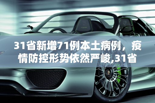 31省新增71例本土病例，疫情防控形势依然严峻,31省新增71例本土