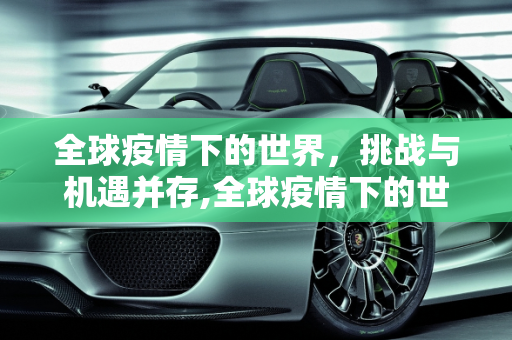 全球疫情下的世界，挑战与机遇并存,全球疫情下的世界