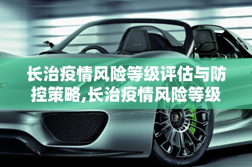 长治疫情风险等级评估与防控策略,长治疫情风险等级