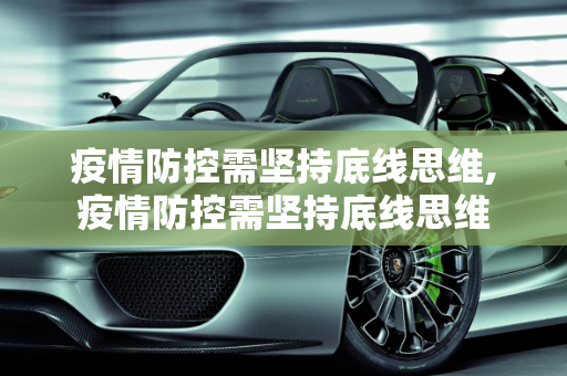 疫情防控需坚持底线思维,疫情防控需坚持底线思维